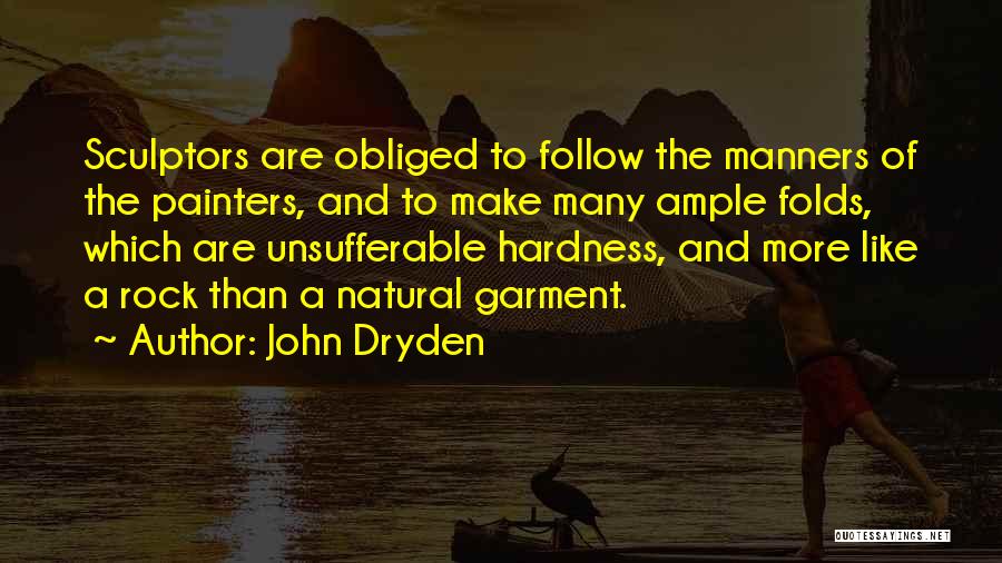 John Dryden Quotes: Sculptors Are Obliged To Follow The Manners Of The Painters, And To Make Many Ample Folds, Which Are Unsufferable Hardness,