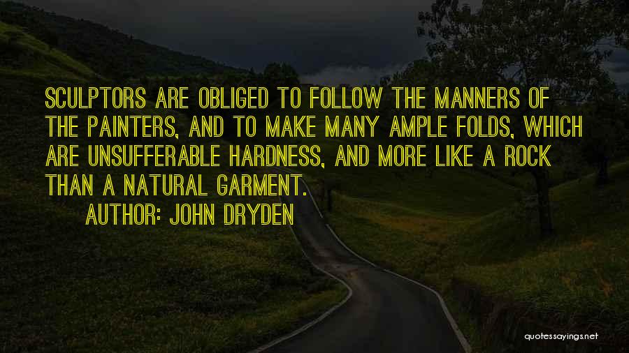 John Dryden Quotes: Sculptors Are Obliged To Follow The Manners Of The Painters, And To Make Many Ample Folds, Which Are Unsufferable Hardness,