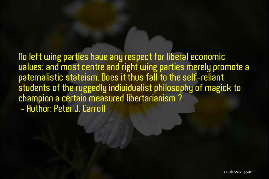 Peter J. Carroll Quotes: No Left Wing Parties Have Any Respect For Liberal Economic Values; And Most Centre And Right Wing Parties Merely Promote