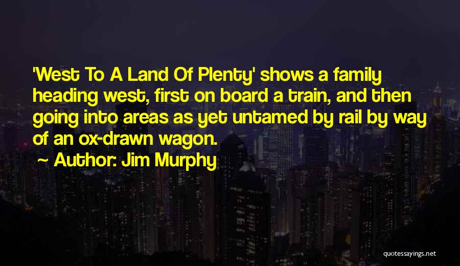 Jim Murphy Quotes: 'west To A Land Of Plenty' Shows A Family Heading West, First On Board A Train, And Then Going Into