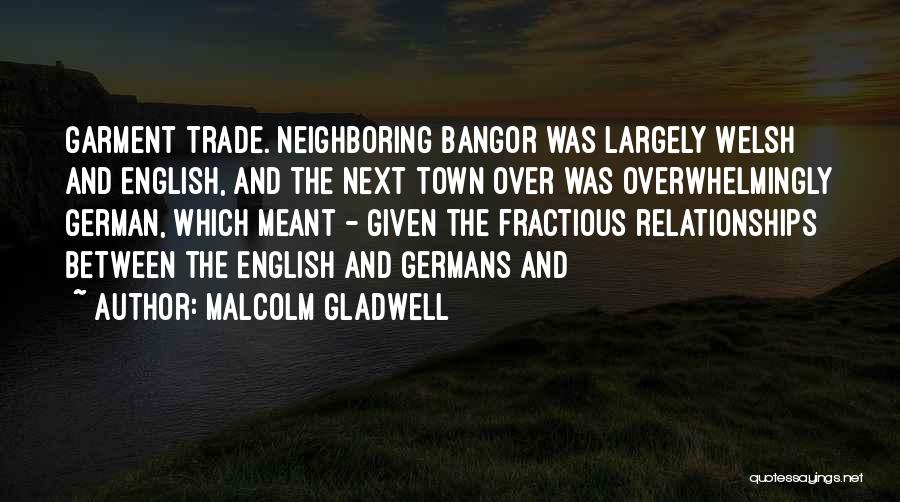 Malcolm Gladwell Quotes: Garment Trade. Neighboring Bangor Was Largely Welsh And English, And The Next Town Over Was Overwhelmingly German, Which Meant -