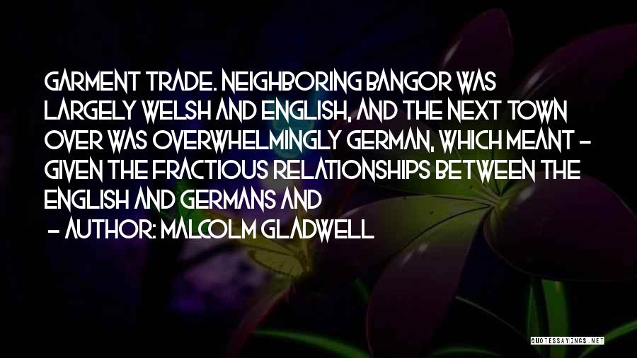 Malcolm Gladwell Quotes: Garment Trade. Neighboring Bangor Was Largely Welsh And English, And The Next Town Over Was Overwhelmingly German, Which Meant -