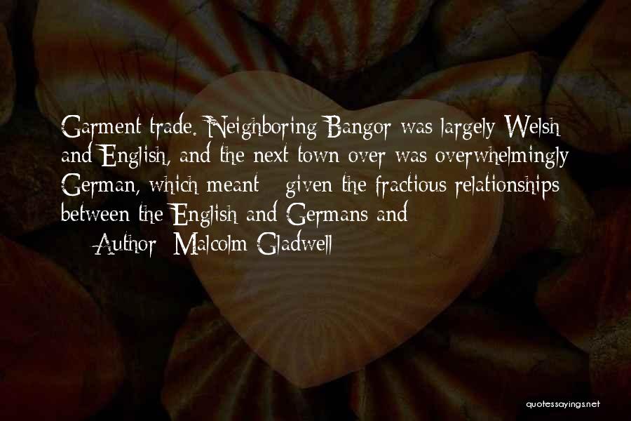 Malcolm Gladwell Quotes: Garment Trade. Neighboring Bangor Was Largely Welsh And English, And The Next Town Over Was Overwhelmingly German, Which Meant -