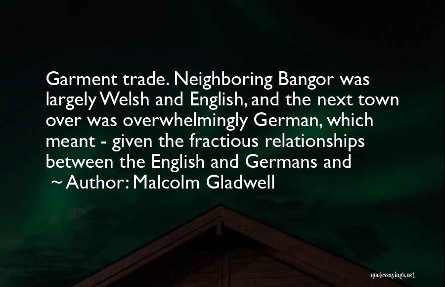 Malcolm Gladwell Quotes: Garment Trade. Neighboring Bangor Was Largely Welsh And English, And The Next Town Over Was Overwhelmingly German, Which Meant -