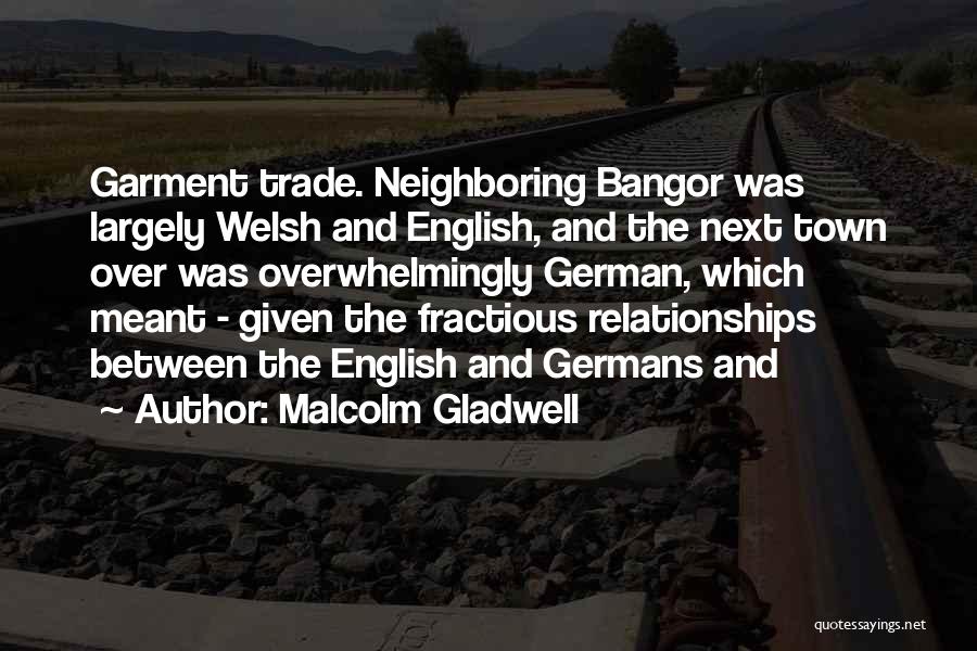 Malcolm Gladwell Quotes: Garment Trade. Neighboring Bangor Was Largely Welsh And English, And The Next Town Over Was Overwhelmingly German, Which Meant -