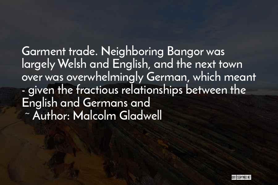 Malcolm Gladwell Quotes: Garment Trade. Neighboring Bangor Was Largely Welsh And English, And The Next Town Over Was Overwhelmingly German, Which Meant -