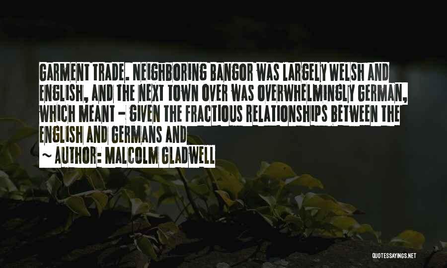 Malcolm Gladwell Quotes: Garment Trade. Neighboring Bangor Was Largely Welsh And English, And The Next Town Over Was Overwhelmingly German, Which Meant -