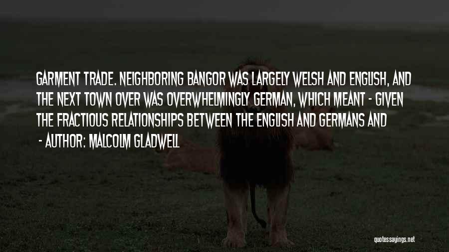 Malcolm Gladwell Quotes: Garment Trade. Neighboring Bangor Was Largely Welsh And English, And The Next Town Over Was Overwhelmingly German, Which Meant -