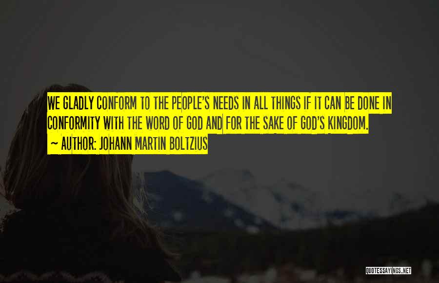 Johann Martin Boltzius Quotes: We Gladly Conform To The People's Needs In All Things If It Can Be Done In Conformity With The Word