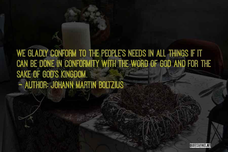 Johann Martin Boltzius Quotes: We Gladly Conform To The People's Needs In All Things If It Can Be Done In Conformity With The Word
