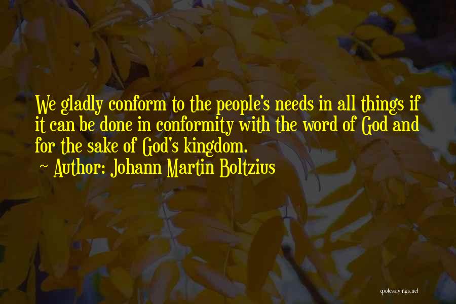 Johann Martin Boltzius Quotes: We Gladly Conform To The People's Needs In All Things If It Can Be Done In Conformity With The Word