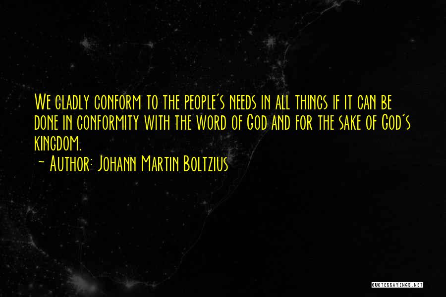 Johann Martin Boltzius Quotes: We Gladly Conform To The People's Needs In All Things If It Can Be Done In Conformity With The Word