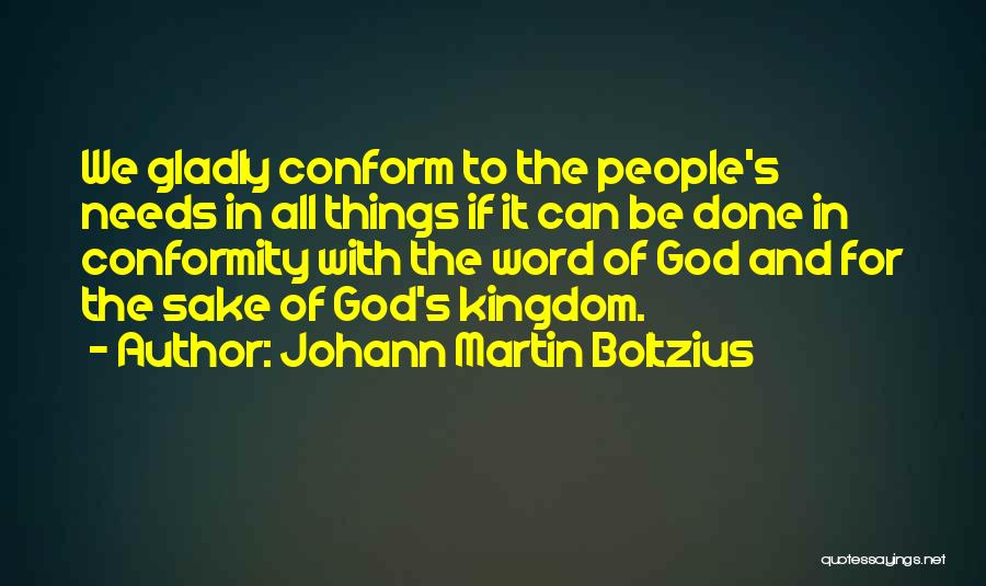 Johann Martin Boltzius Quotes: We Gladly Conform To The People's Needs In All Things If It Can Be Done In Conformity With The Word