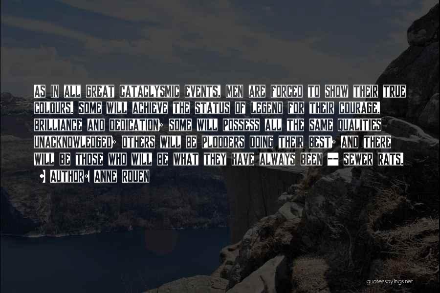 Anne Rouen Quotes: As In All Great Cataclysmic Events, Men Are Forced To Show Their True Colours. Some Will Achieve The Status Of