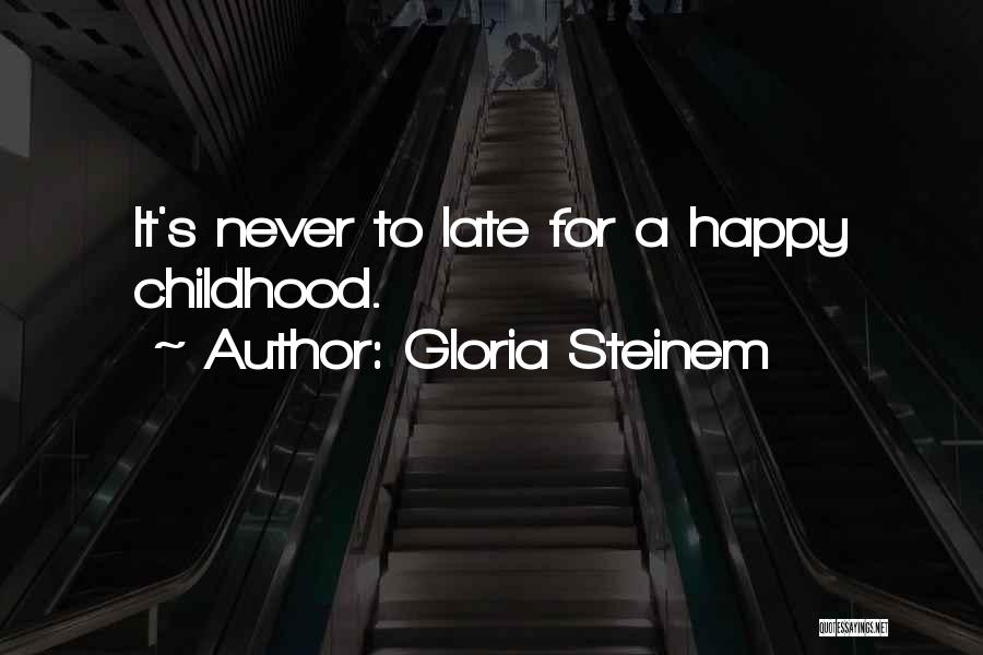 Gloria Steinem Quotes: It's Never To Late For A Happy Childhood.
