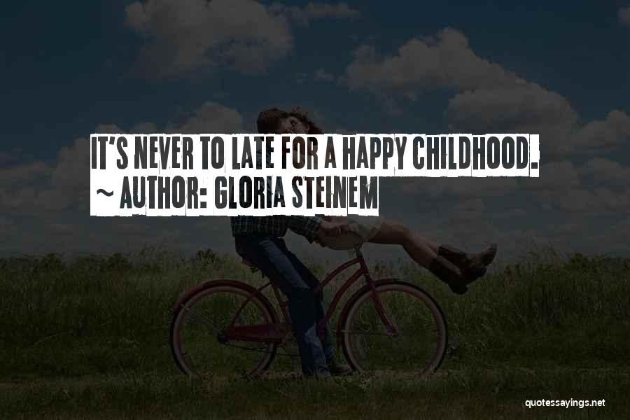 Gloria Steinem Quotes: It's Never To Late For A Happy Childhood.