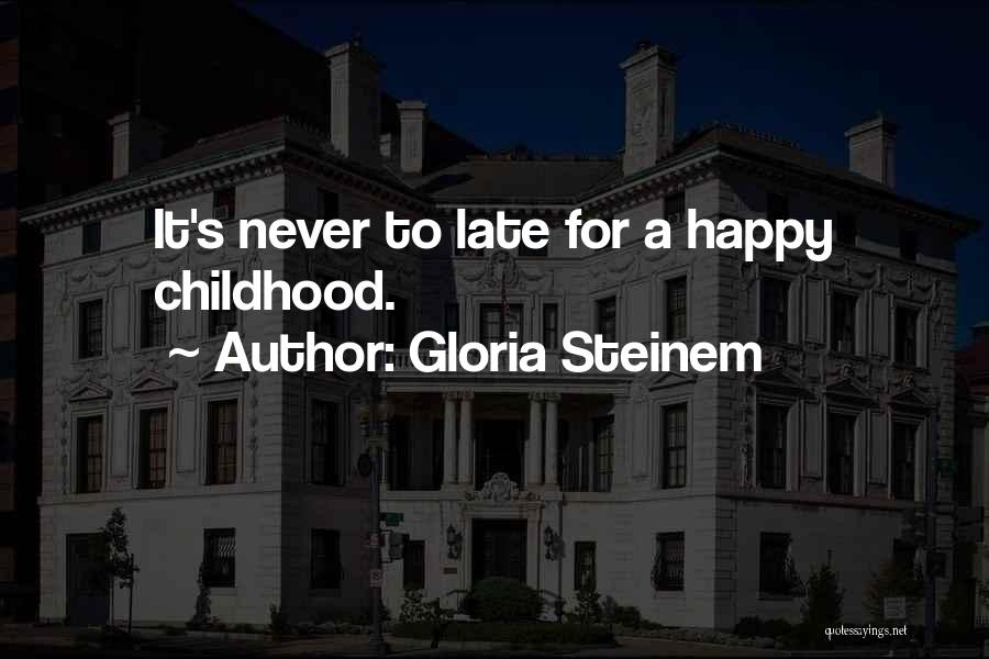Gloria Steinem Quotes: It's Never To Late For A Happy Childhood.