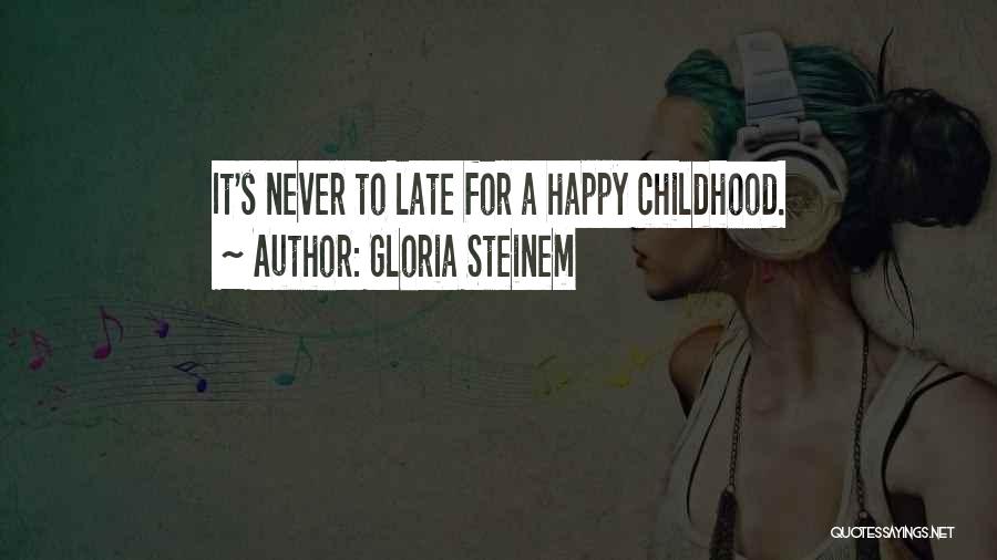 Gloria Steinem Quotes: It's Never To Late For A Happy Childhood.