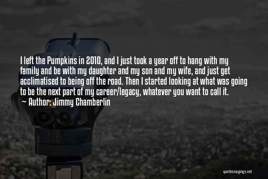 Jimmy Chamberlin Quotes: I Left The Pumpkins In 2010, And I Just Took A Year Off To Hang With My Family And Be