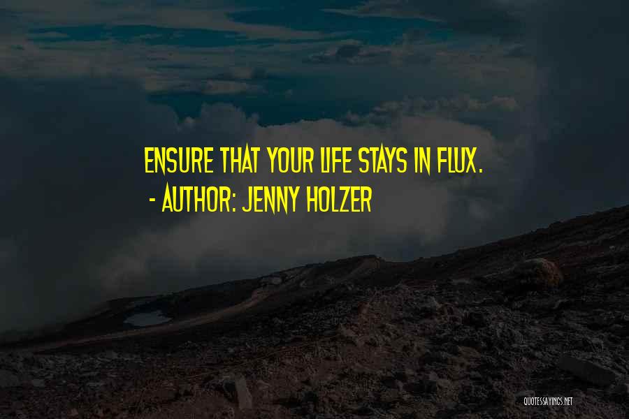 Jenny Holzer Quotes: Ensure That Your Life Stays In Flux.
