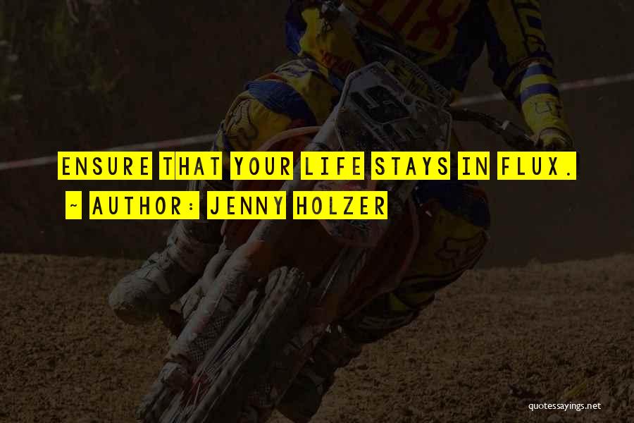 Jenny Holzer Quotes: Ensure That Your Life Stays In Flux.