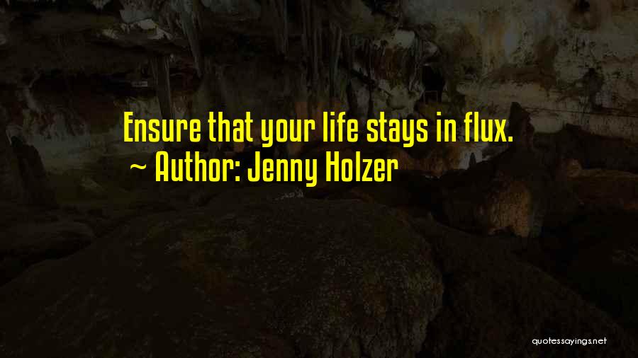 Jenny Holzer Quotes: Ensure That Your Life Stays In Flux.