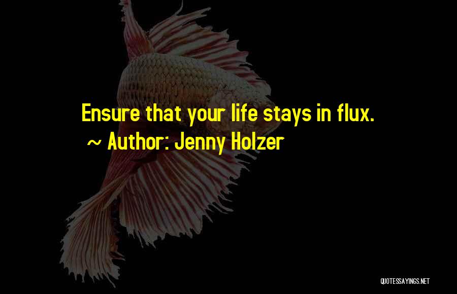 Jenny Holzer Quotes: Ensure That Your Life Stays In Flux.