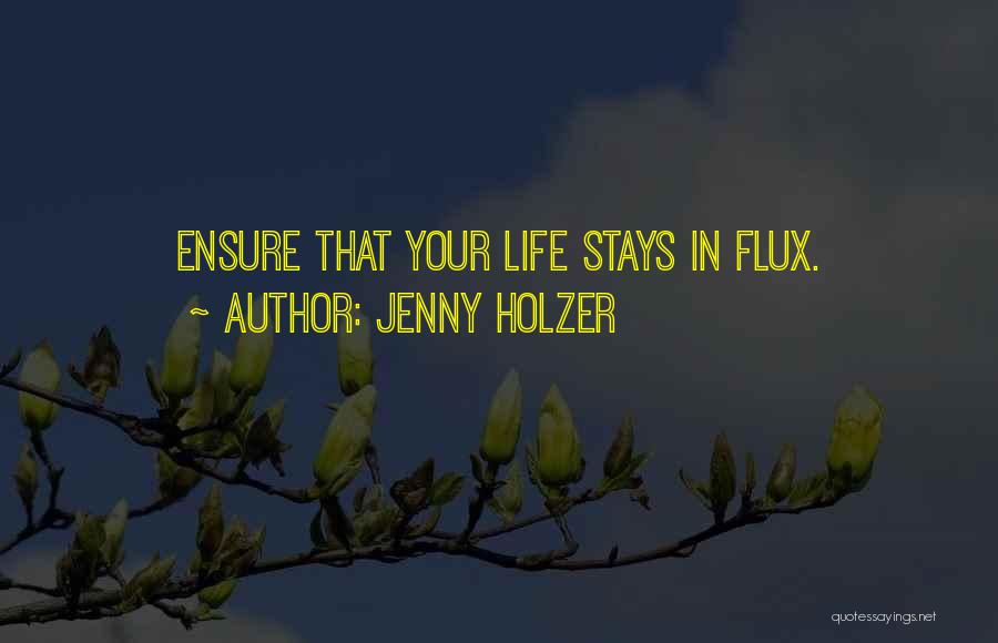 Jenny Holzer Quotes: Ensure That Your Life Stays In Flux.