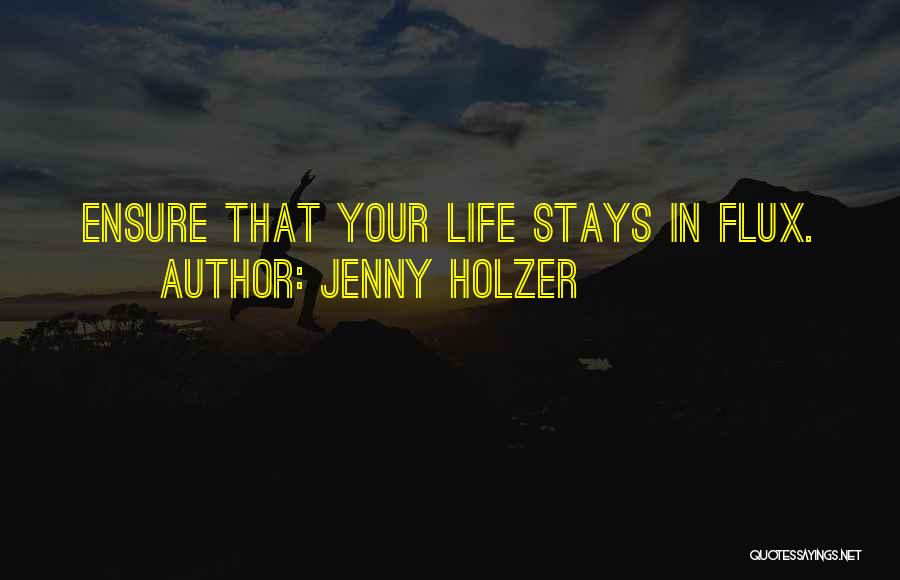 Jenny Holzer Quotes: Ensure That Your Life Stays In Flux.