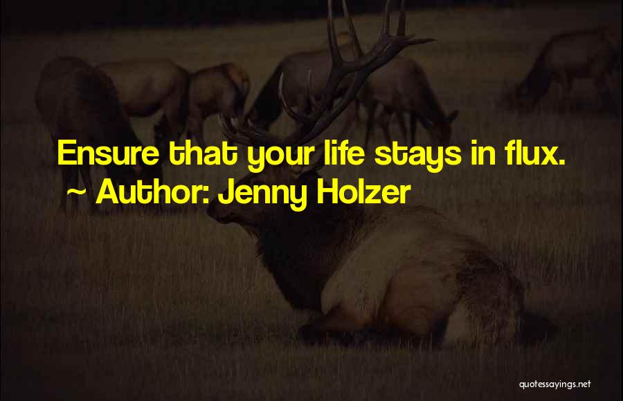 Jenny Holzer Quotes: Ensure That Your Life Stays In Flux.