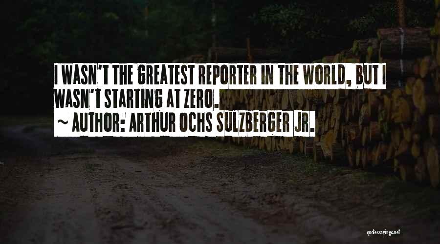 Arthur Ochs Sulzberger Jr. Quotes: I Wasn't The Greatest Reporter In The World, But I Wasn't Starting At Zero.
