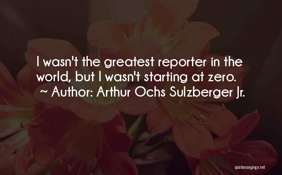 Arthur Ochs Sulzberger Jr. Quotes: I Wasn't The Greatest Reporter In The World, But I Wasn't Starting At Zero.