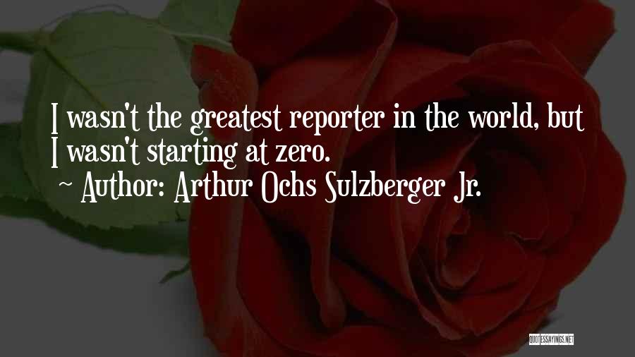 Arthur Ochs Sulzberger Jr. Quotes: I Wasn't The Greatest Reporter In The World, But I Wasn't Starting At Zero.
