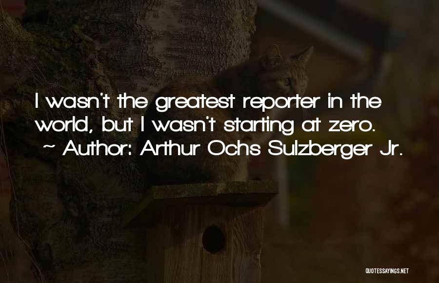 Arthur Ochs Sulzberger Jr. Quotes: I Wasn't The Greatest Reporter In The World, But I Wasn't Starting At Zero.
