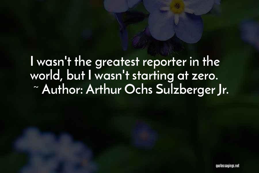 Arthur Ochs Sulzberger Jr. Quotes: I Wasn't The Greatest Reporter In The World, But I Wasn't Starting At Zero.