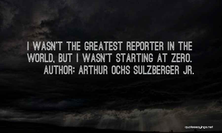 Arthur Ochs Sulzberger Jr. Quotes: I Wasn't The Greatest Reporter In The World, But I Wasn't Starting At Zero.