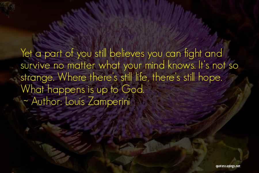 Louis Zamperini Quotes: Yet A Part Of You Still Believes You Can Fight And Survive No Matter What Your Mind Knows. It's Not