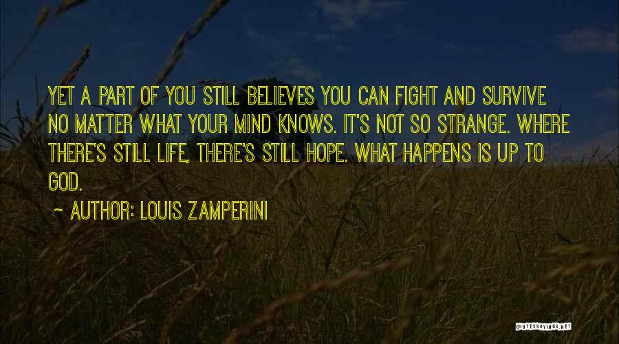Louis Zamperini Quotes: Yet A Part Of You Still Believes You Can Fight And Survive No Matter What Your Mind Knows. It's Not