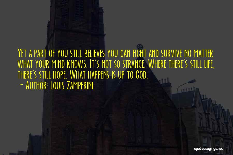 Louis Zamperini Quotes: Yet A Part Of You Still Believes You Can Fight And Survive No Matter What Your Mind Knows. It's Not