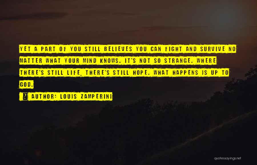 Louis Zamperini Quotes: Yet A Part Of You Still Believes You Can Fight And Survive No Matter What Your Mind Knows. It's Not