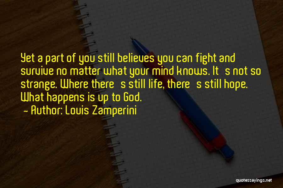 Louis Zamperini Quotes: Yet A Part Of You Still Believes You Can Fight And Survive No Matter What Your Mind Knows. It's Not
