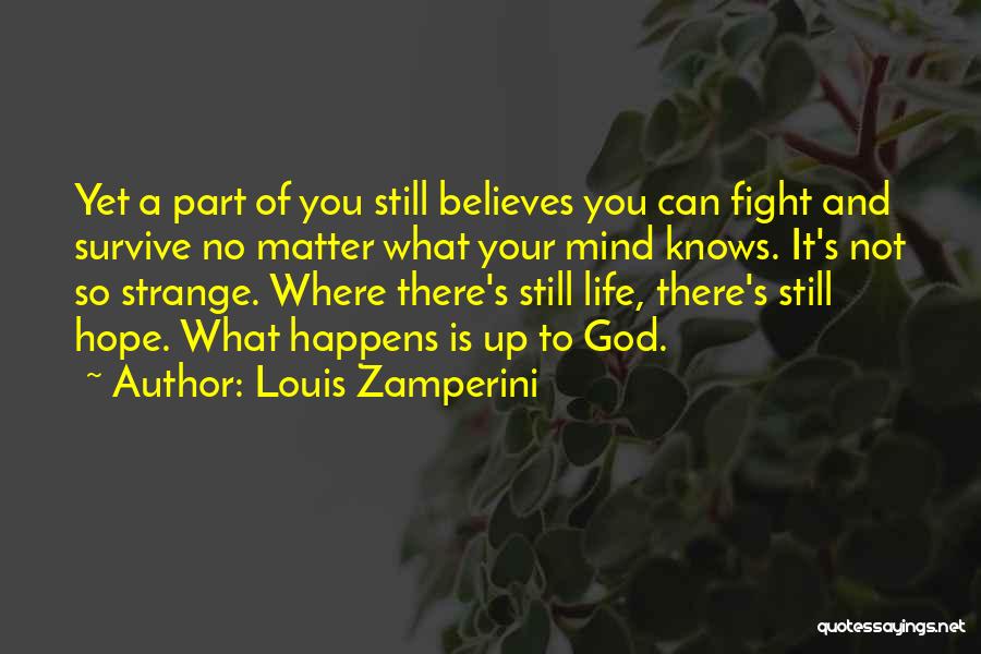 Louis Zamperini Quotes: Yet A Part Of You Still Believes You Can Fight And Survive No Matter What Your Mind Knows. It's Not