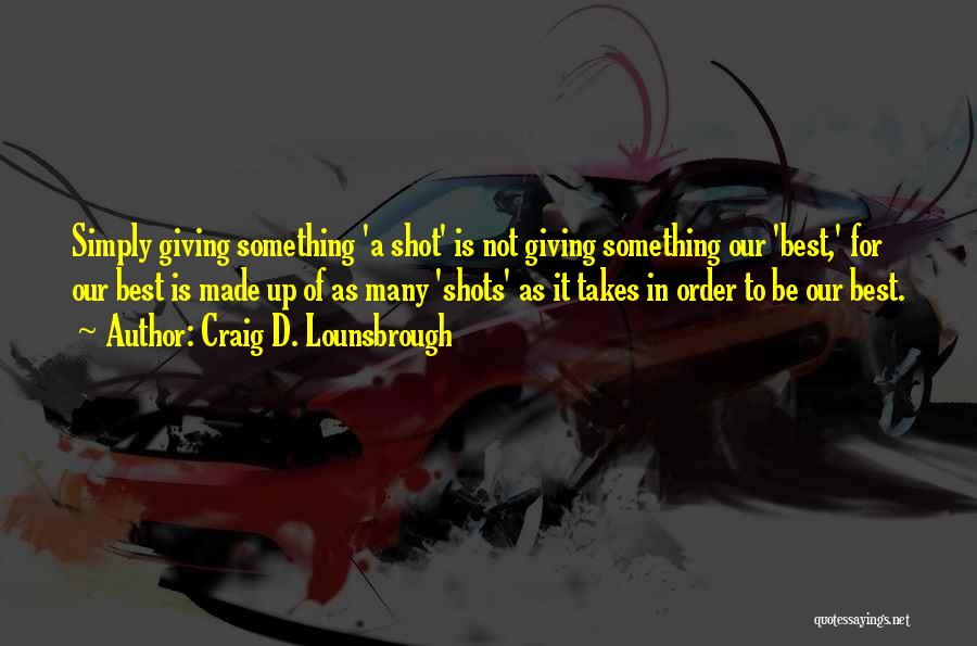 Craig D. Lounsbrough Quotes: Simply Giving Something 'a Shot' Is Not Giving Something Our 'best,' For Our Best Is Made Up Of As Many