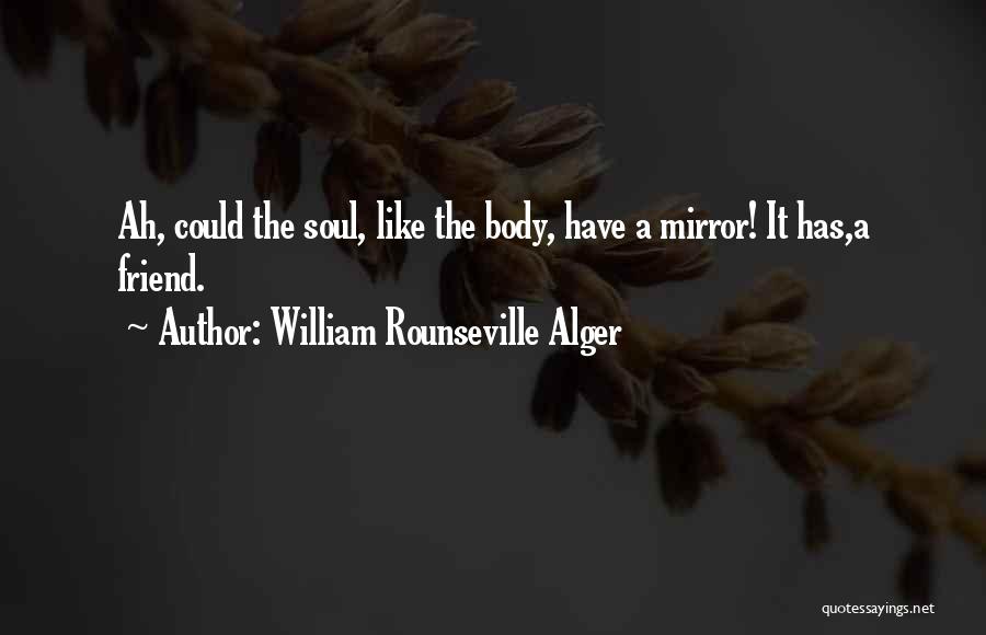 William Rounseville Alger Quotes: Ah, Could The Soul, Like The Body, Have A Mirror! It Has,a Friend.