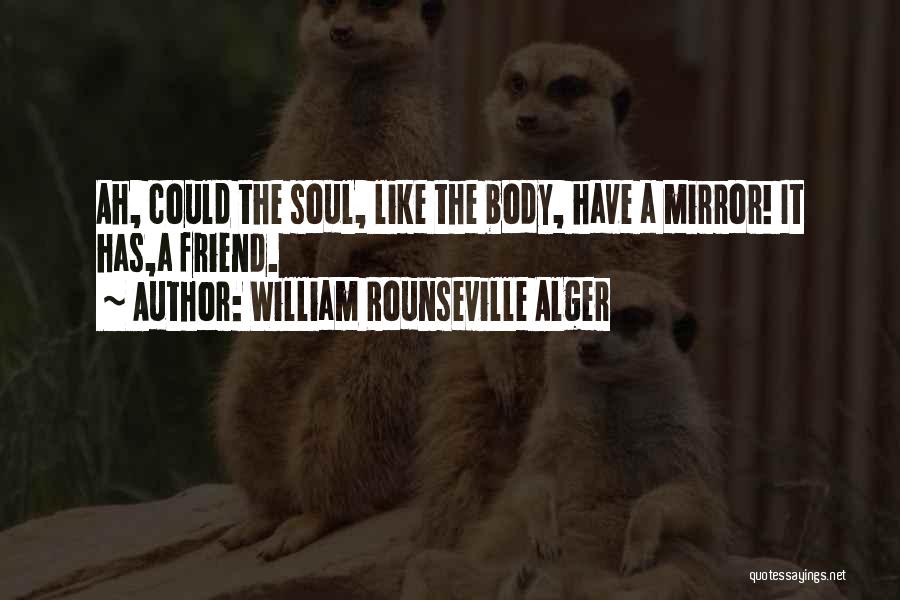 William Rounseville Alger Quotes: Ah, Could The Soul, Like The Body, Have A Mirror! It Has,a Friend.