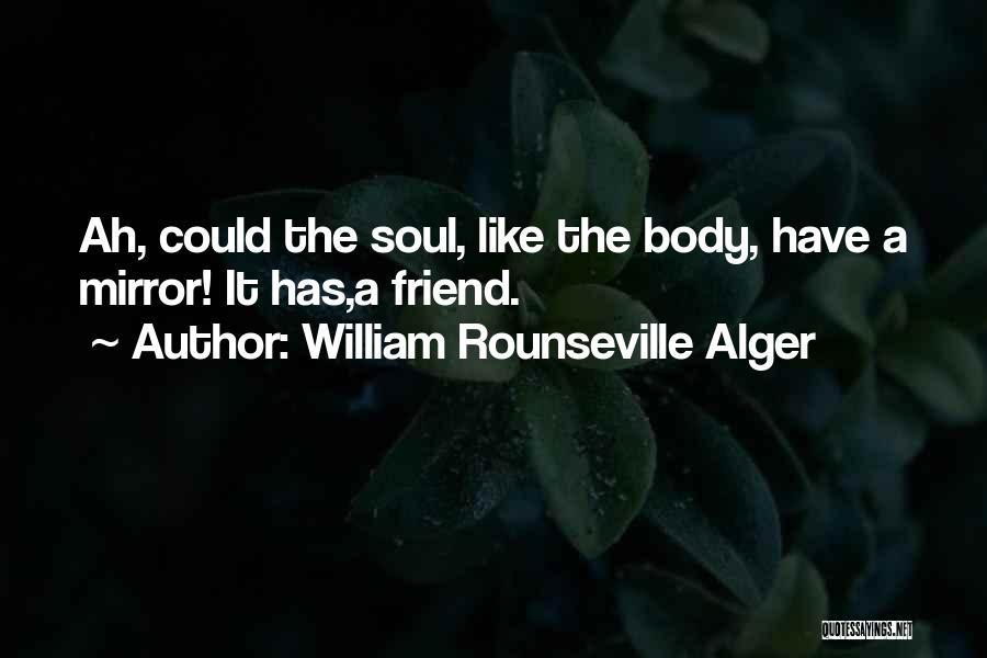 William Rounseville Alger Quotes: Ah, Could The Soul, Like The Body, Have A Mirror! It Has,a Friend.