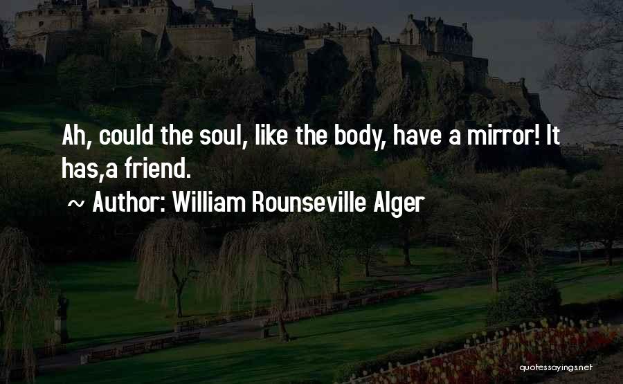 William Rounseville Alger Quotes: Ah, Could The Soul, Like The Body, Have A Mirror! It Has,a Friend.