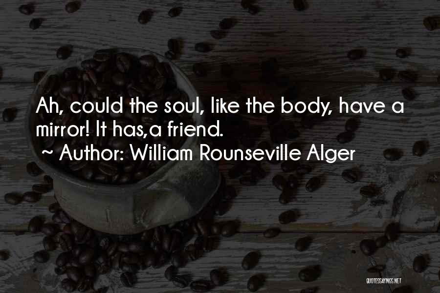 William Rounseville Alger Quotes: Ah, Could The Soul, Like The Body, Have A Mirror! It Has,a Friend.