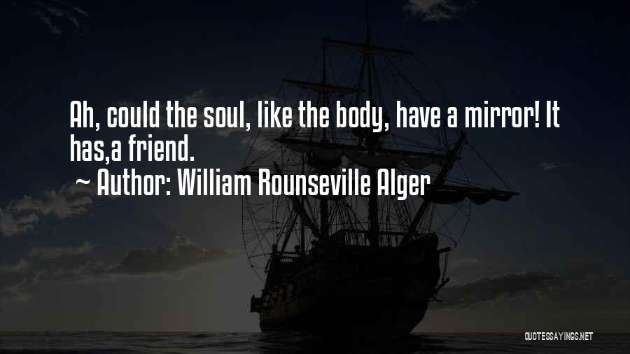 William Rounseville Alger Quotes: Ah, Could The Soul, Like The Body, Have A Mirror! It Has,a Friend.