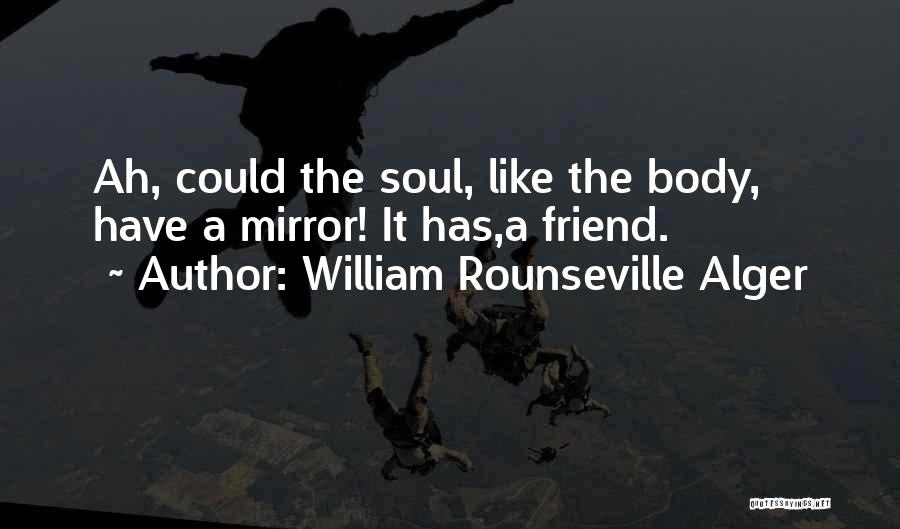 William Rounseville Alger Quotes: Ah, Could The Soul, Like The Body, Have A Mirror! It Has,a Friend.